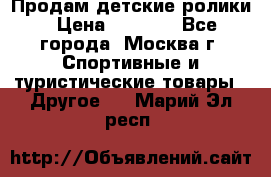 Продам детские ролики › Цена ­ 1 200 - Все города, Москва г. Спортивные и туристические товары » Другое   . Марий Эл респ.